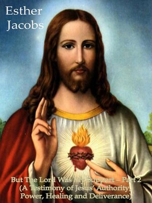 cover image of But the Lord Was My Support – Part 2 (A Testimony of Jesus' Authority, Power, Healing and Deliverance)